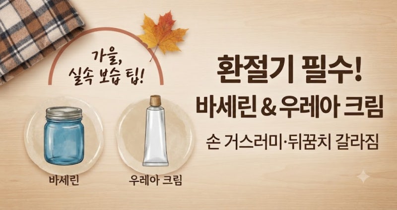 환절기 필수! 손끝·발뒤꿈치 쩍쩍 갈라짐 잡는 바세린 & 우레아 크림 활용법