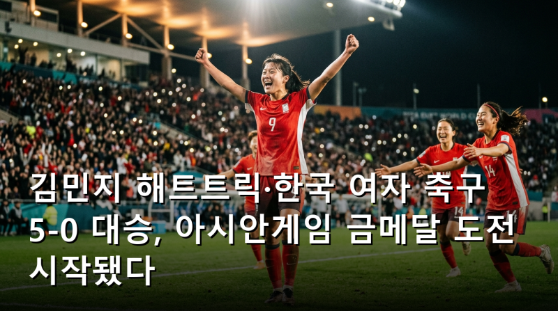 김민지 해트트릭·한국 여자 축구 5-0 대승, 아시안게임 금메달 도전 시작됐다