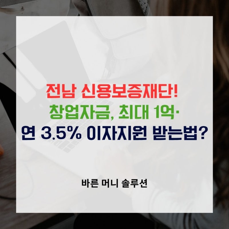 전남 신용보증재단! 창업자금, 최대 1억·연 3.5% 이자지원 받는법?