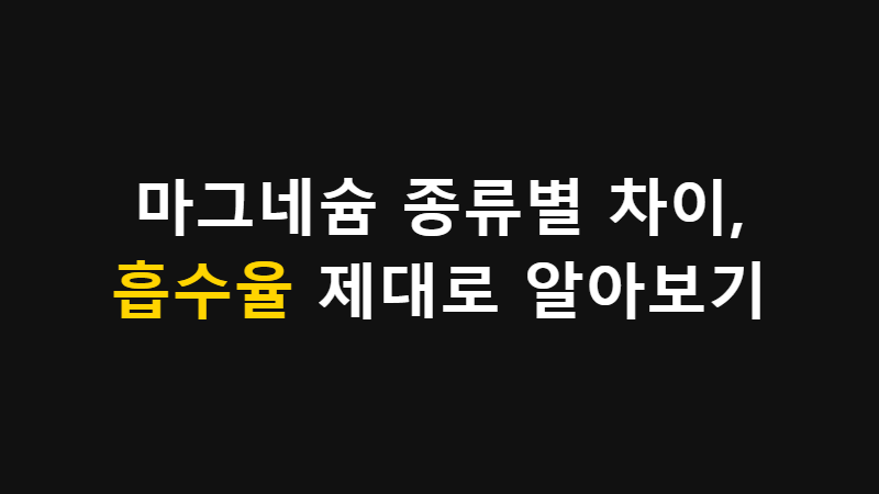 마그네슘 종류별 차이, 흡수율 제대로 알아보기