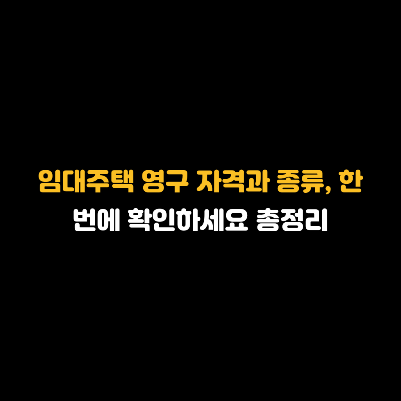 임대주택 영구 자격과 종류, 한 번에 확인하세요 총정리