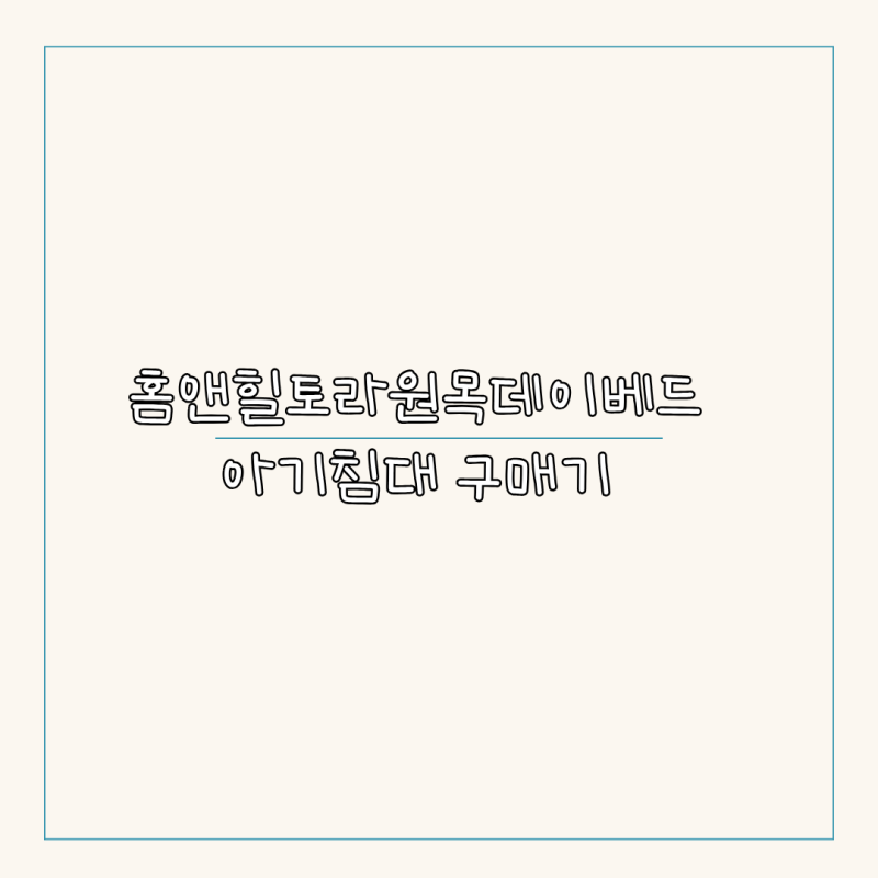 26년 홈앤힐 토라데이베드 아기침대 구매기 내돈내산