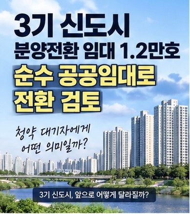 3기 신도시 분양전환 임대 1.2만호, 순수 공공임대로 바뀌나? 청약 대기자 영향은