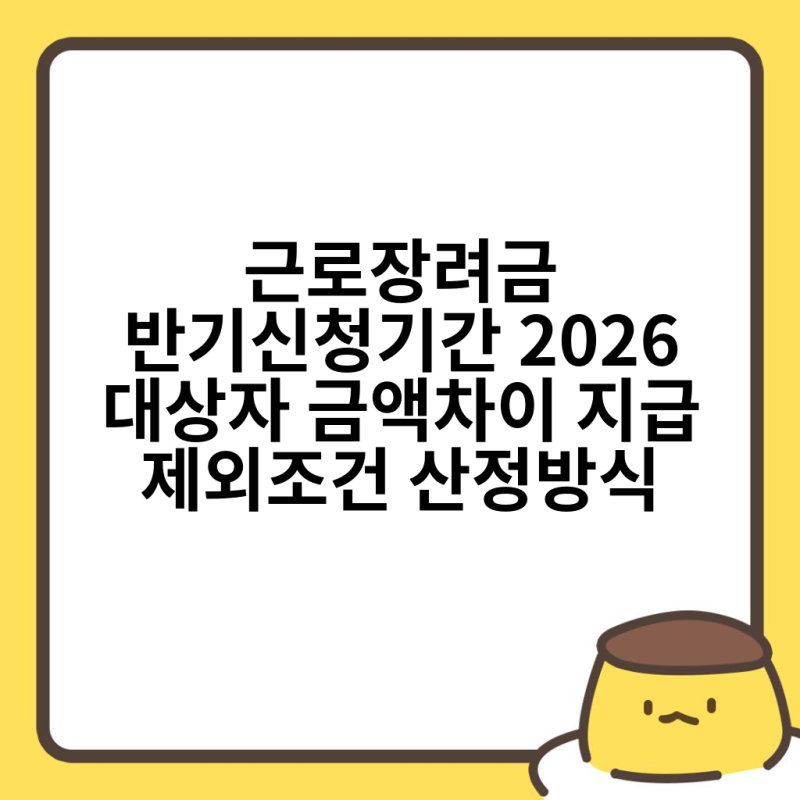근로장려금 반기신청기간 2026 대상자 금액차이 지급 제외조건 산정방식