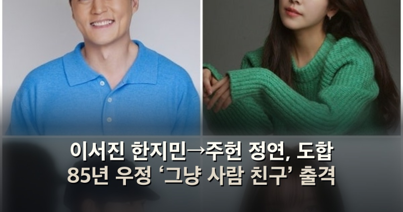 이서진 한지민→주헌 정연, 도합 85년 우정 ‘그냥 사람 친구’ 출격