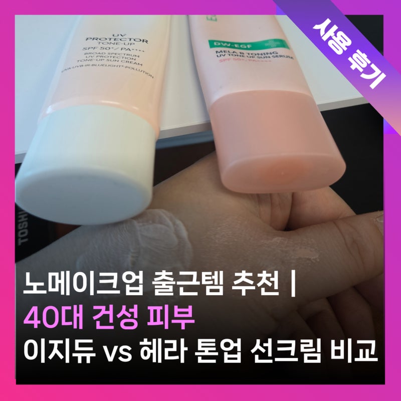 40대 건성 노메이크업 톤업 선크림 비교｜이지듀 톤업 선 세럼 vs 헤라 UV프로텍터