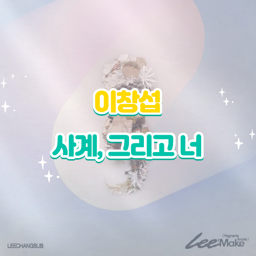 이창섭 사계 그리고 너 가사 해석 의미 뮤비 신곡 리뷰 “찬란했던 그때 우리”