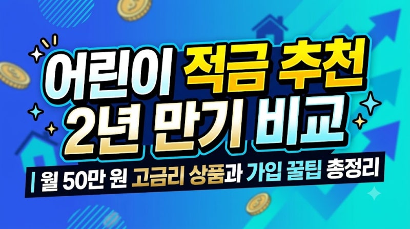 어린이 적금 추천 2년 만기 비교 | 월 50만 원 고금리 상품과 가입 꿀팁 총정리