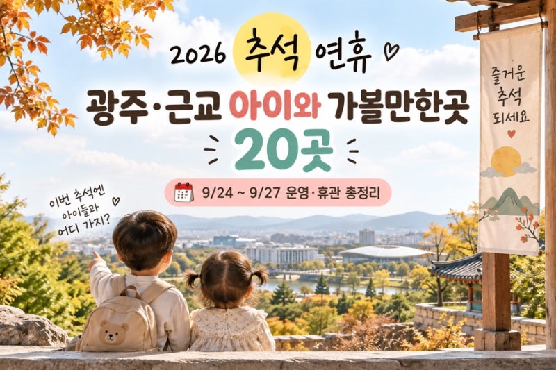 2026 추석 광주·근교 아이와 가볼만한곳 20곳｜9/24~27 휴관일·추석행사 총정리