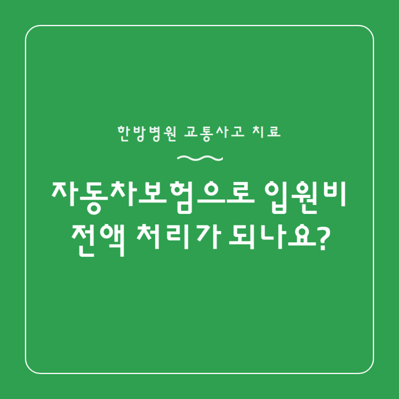 한방병원 교통사고 치료, 자동차보험으로 입원비 전액 처리가 되나요?