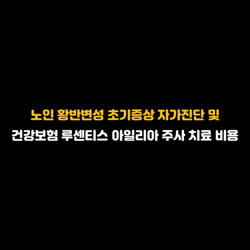 노인 황반변성 초기증상 자가진단 및 건강보험 루센티스 아일리아 주사 치료 비용 알아보기
