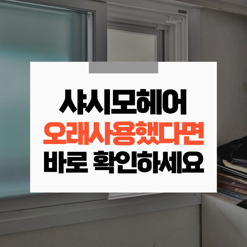 샤시모헤어 오래사용했다면 지금 바로 확인하고 교체하세요