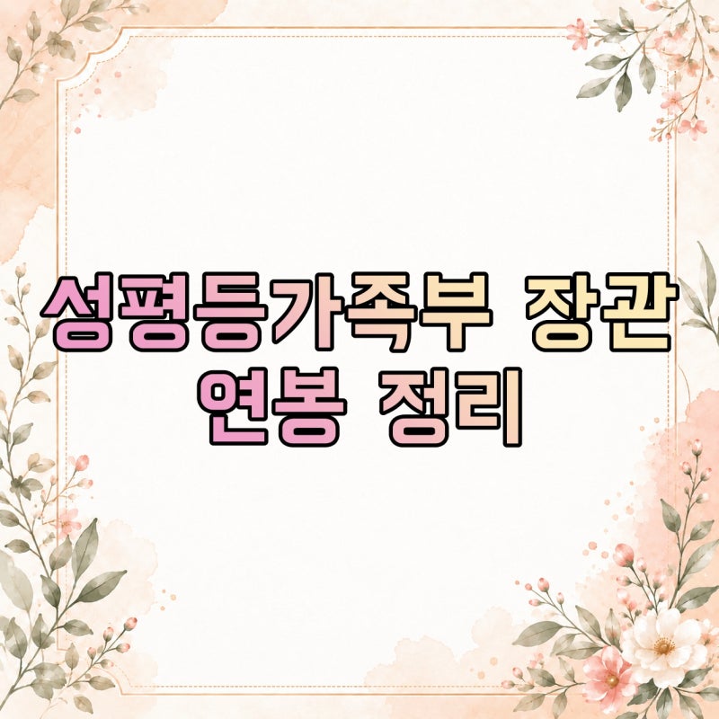 성평등가족부 장관 연봉은 얼마일까? 국무위원 보수와 연금 적용 방식