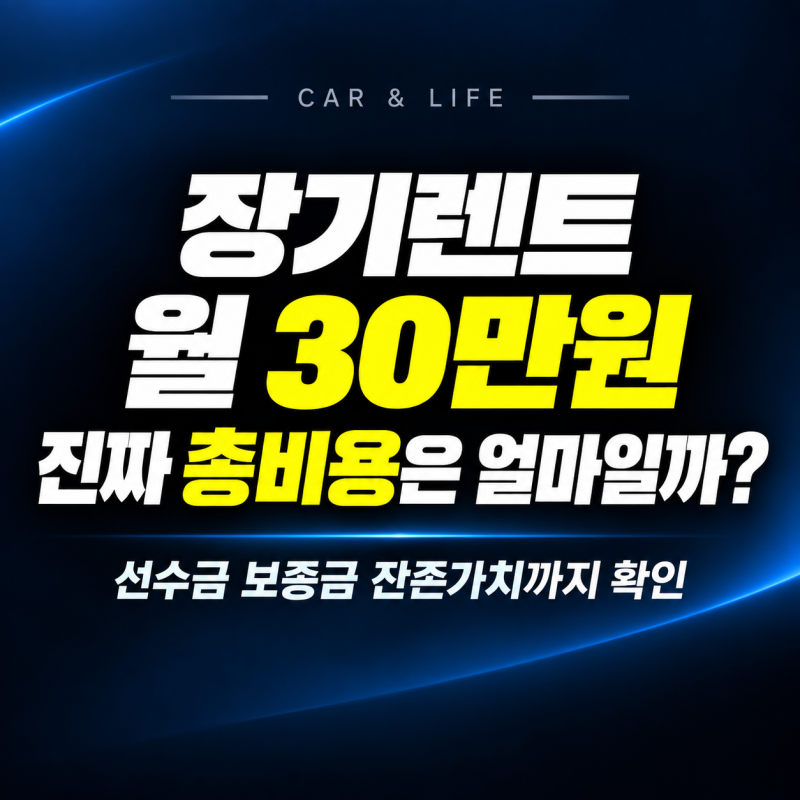 장기렌트 월 30만원이라는데 선수금 보증금 잔존가치까지 보면 실제 총비용은 얼마일까?