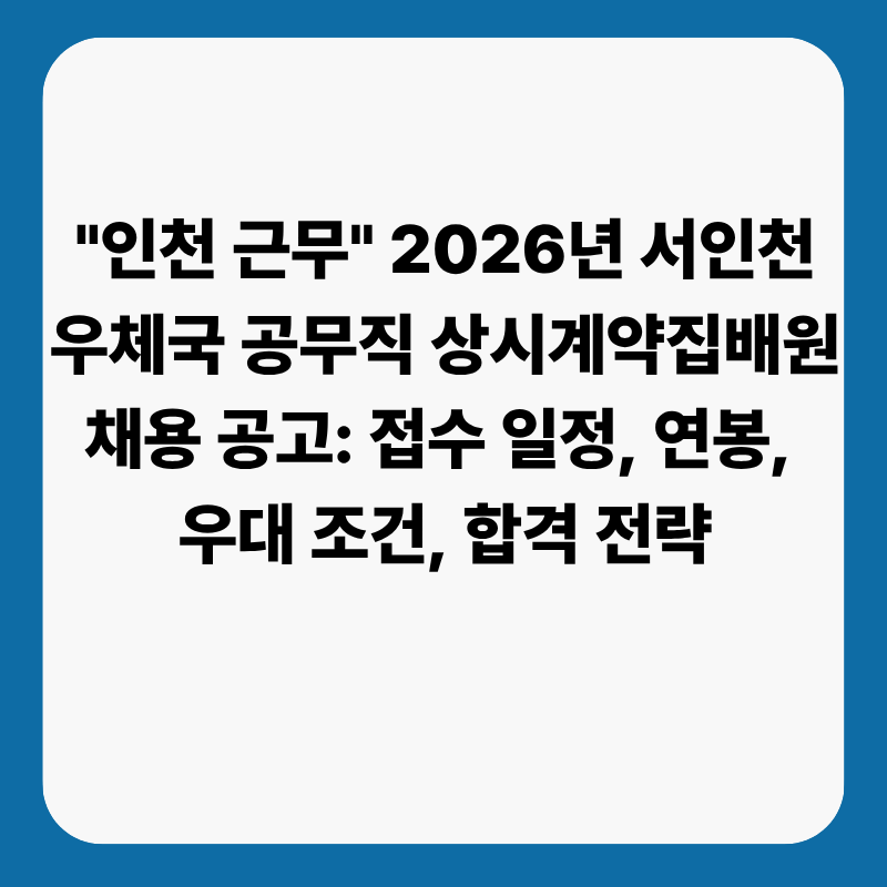 "인천 근무" 2026년 서인천우체국 공무직 상시계약집배원 채용 공고: 접수 일정, 연봉, 우대 조....