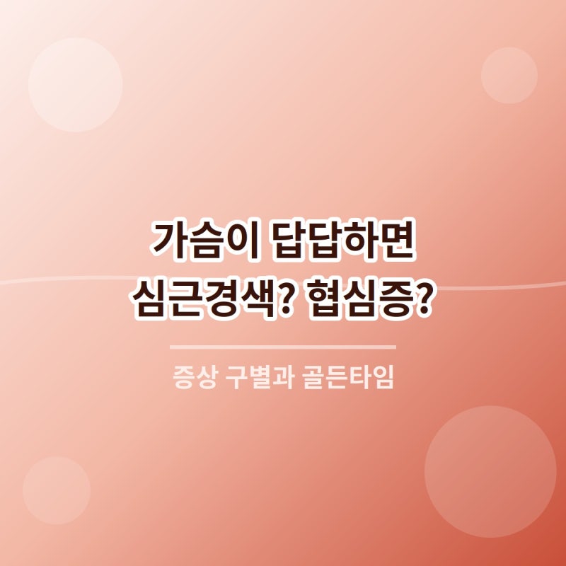 가슴이 답답하면 심근경색? 협심증? 헷갈리는 증상 구별법과 골든타임 대처법