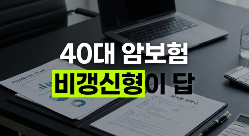 40대 암보험 가입 전 필수 체크 | 비갱신형 추천 순위 및 다이렉트 비교 기준