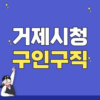 거제시청 구인구직 채용공고 종류 및 자격요건 팩트체크 신청방법 총정리