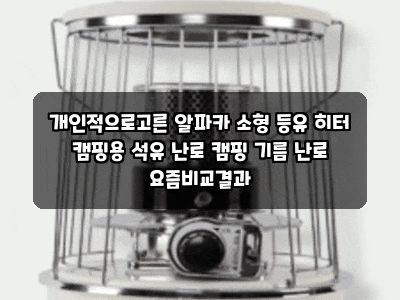 개인적으로고른 알파카 소형 등유 히터 캠핑용 석유 난로 캠핑 기름 난로 요즘비교결과