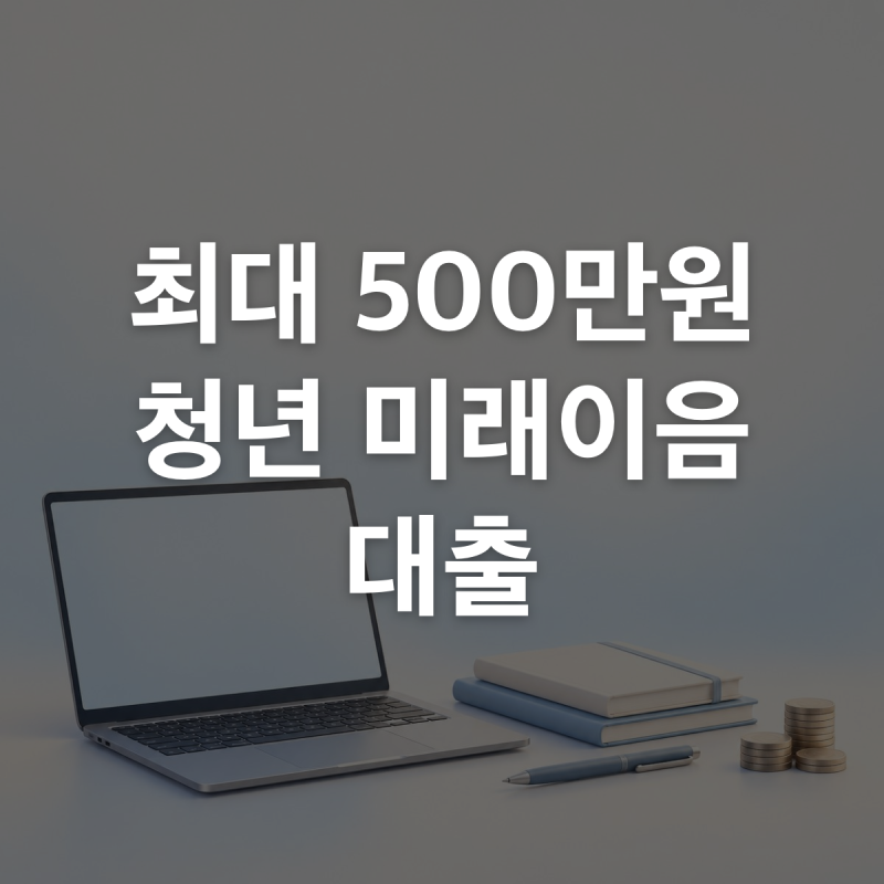 청년 미래이음 대출 최대 500만원신청조건과 월 상환금액 정리
