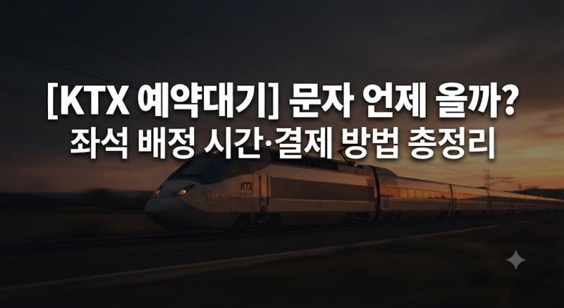 KTX 예약대기 문자 언제 올까? 좌석 배정 시간·결제 방법 총정리