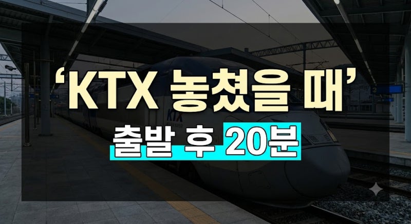 KTX 기차 놓쳤을 때 출발 후 환불 방법과 시간대별 수수료 총정리