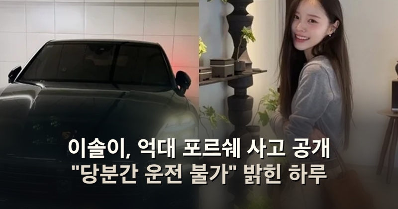 이솔이, 억대 포르쉐 사고 공개 "당분간 운전 불가" 밝힌 하루