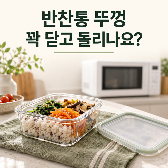 전자레인지 반찬통, 뚜껑 꽉 닫고 돌리나요?