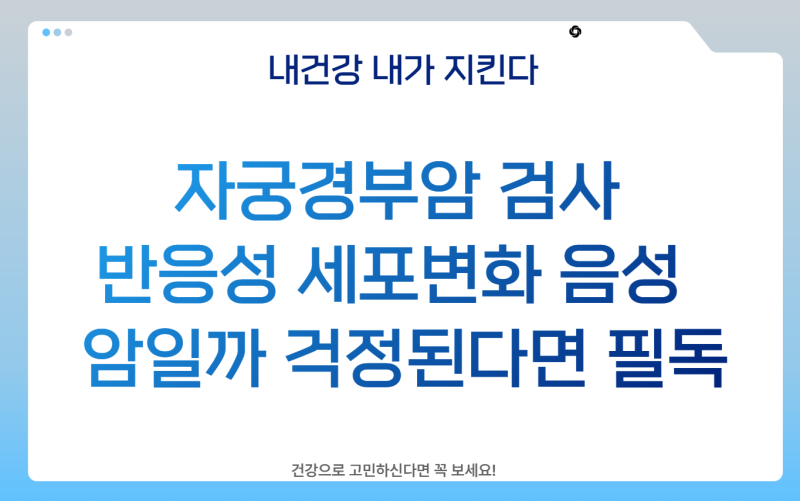 자궁경부암 검사 반응성 세포변화 음성 결과 해석! 암일까 걱정된다면 필독