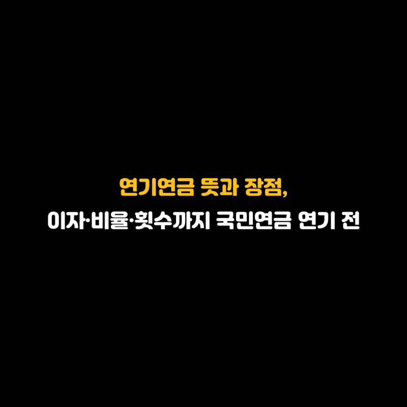 연기연금 뜻과 장점, 이자·비율·횟수까지 국민연금 연기 전 확인사항