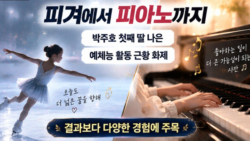 박주호 딸 나은, 11살 언어 천재에서 예체능 만능캐로 폭풍 성장!