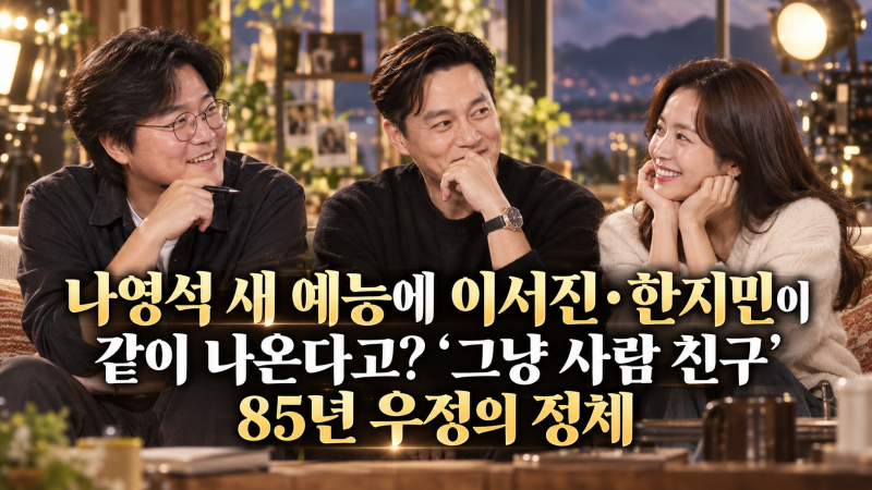 나영석 새 예능에 이서진·한지민이 같이 나온다고? ‘그냥 사람 친구’ 85년 우정의 정체, 김....