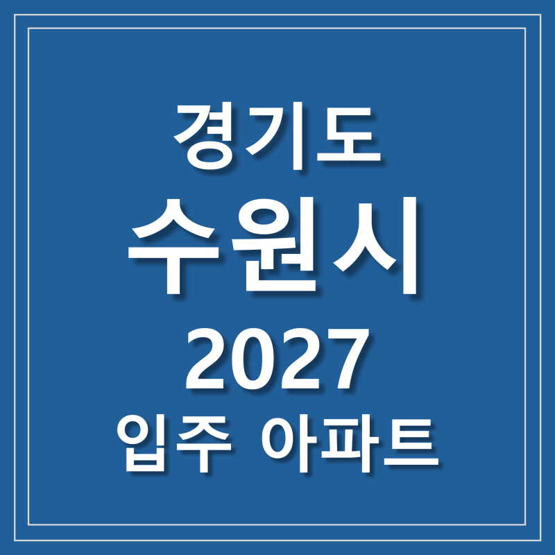 경기도 수원시 2027년 입주 예정 아파트 - 영통 자이 센트럴파크 북수원 이목지구 디에트르 더....