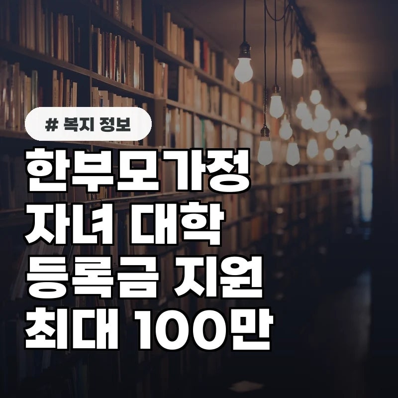 한부모가정 자녀 대학 등록금 지원, 1인당 최대 100만 원 받는 방법
