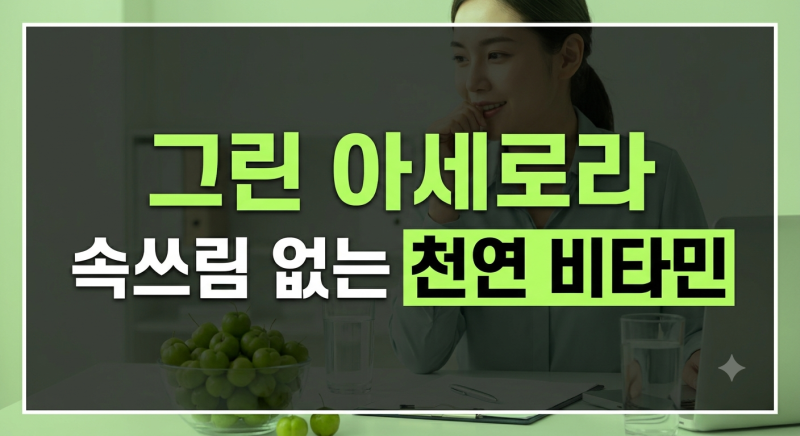 속쓰림 없는 천연 비타민, 그린 아세로라 효능 및 복용법"