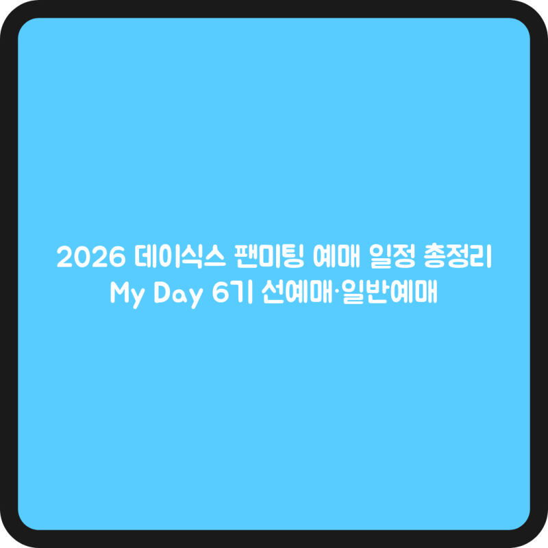 2026 데이식스 팬미팅 예매 일정 총정리｜My Day 6기 선예매·일반예매