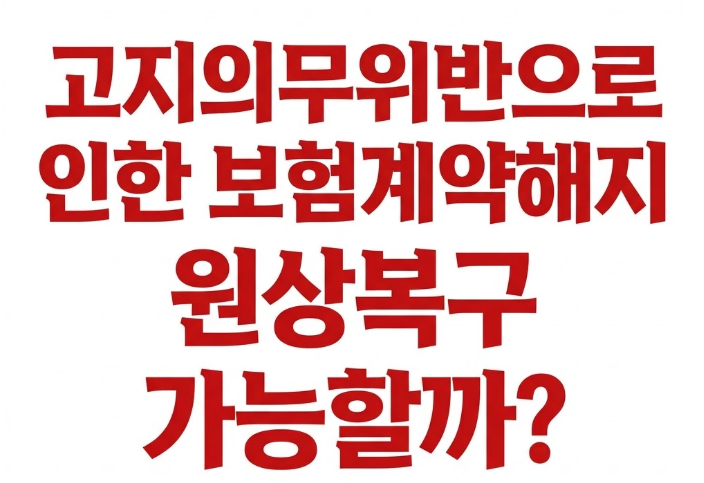 고지의무위반으로 인한 보험계약해지 원상복구 가능할까? (실제사례)