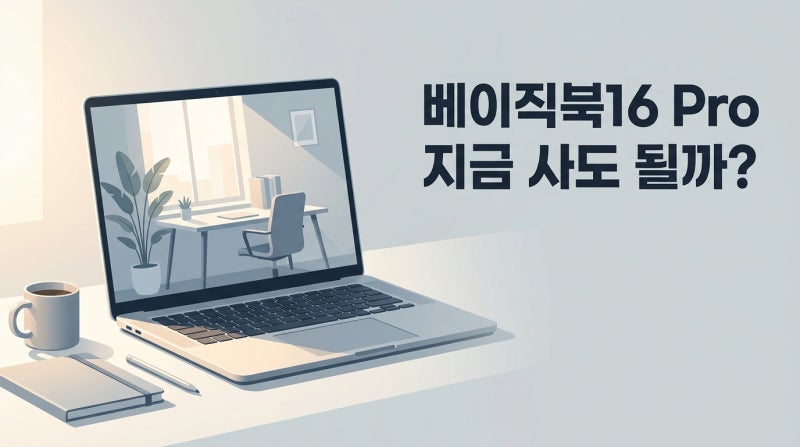 베이직스노트북 지금 사도 될까? 2026년 신모델로 따져본 가성비