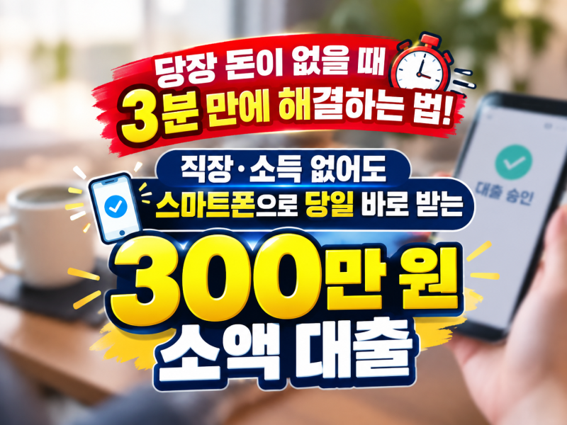 당장 돈이 없을 때 3분 만에 해결! 직장·소득 없어도 스마트폰으로 당일 바로 받는 300만 원 ....