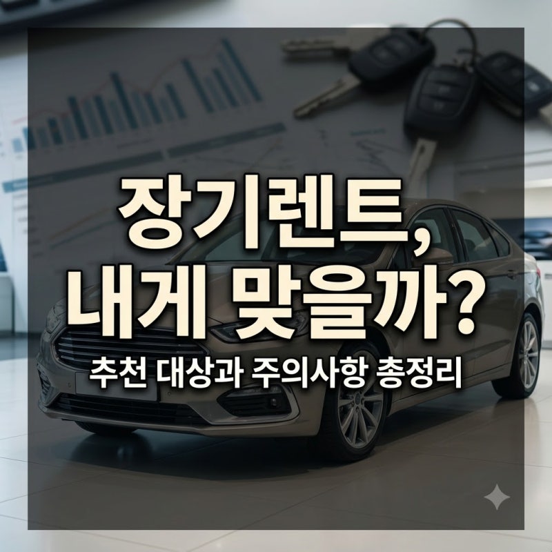 장기렌트카, 내게 맞을까? 추천 대상과 주의사항 총정리