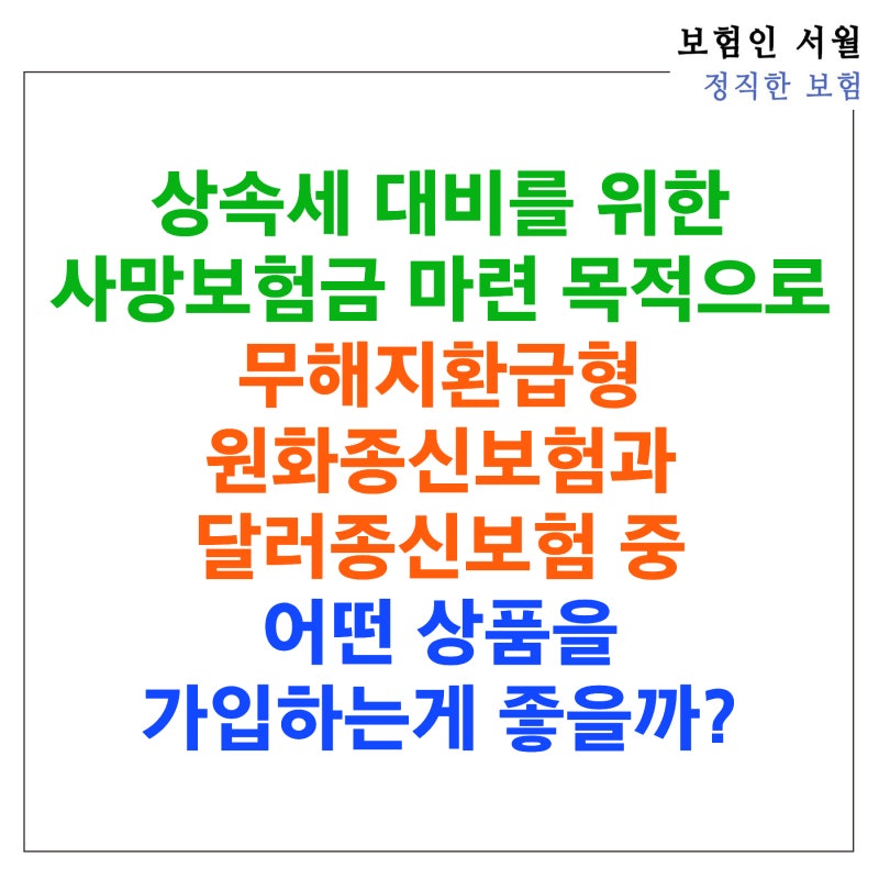 상속세 대비를 위한 사망보험금 마련 목적으로 무해지환급형 원화종신보험과 달러종신보험 ....