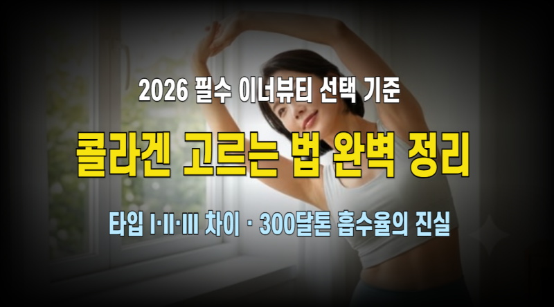 콜라겐 고르는 법 2026 완전정복 : 피부·관절·혈관 타깃별 타입 I·II·III 차이점부터 300~500달....