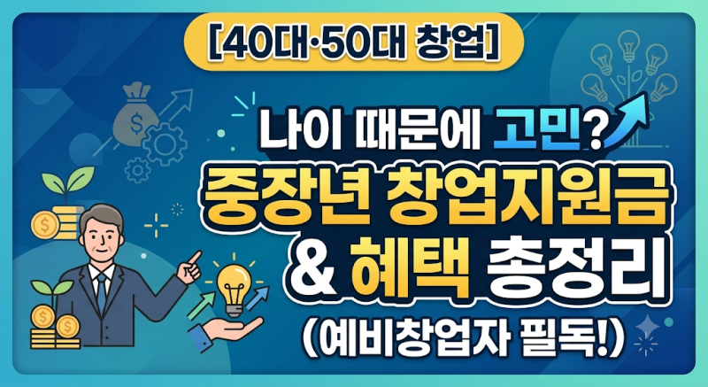 40대·50대 창업] 나이 때문에 고민? 중장년 창업지원금 및 혜택 총정리 (예비창업자 필독!)