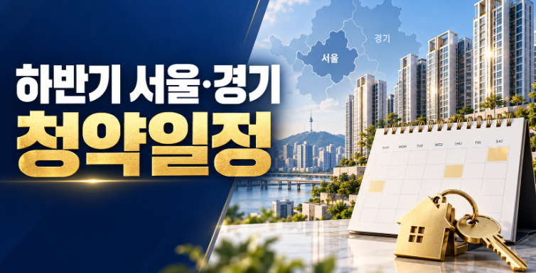 2026 하반기 서울·경기 청약일정 총정리｜9월 이후 관심 단지와 청약 전략
