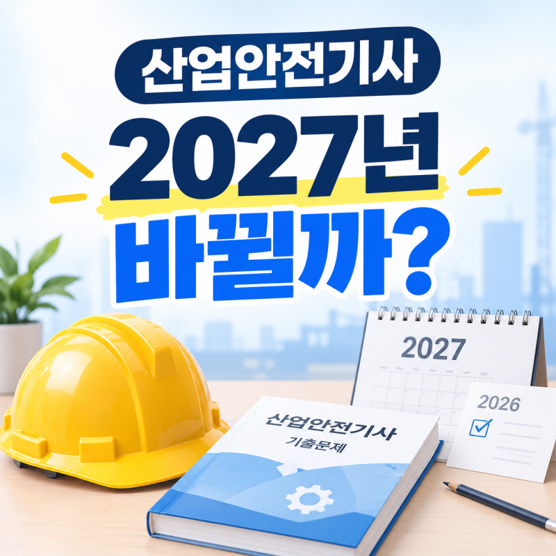 2027년 산업안전기사 개편 전, 2026년에 따야 할까? 달라지는 점 핵심 정리