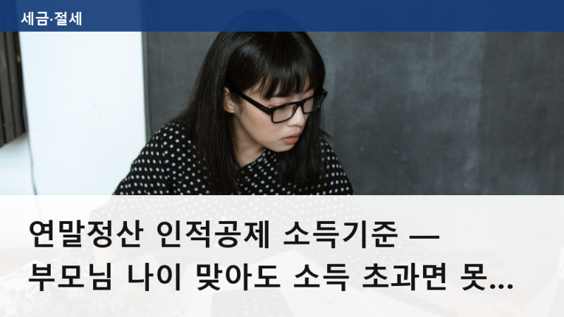 연말정산 인적공제 소득기준 — 부모님 나이 맞아도 소득 초과면 못 받는 경우