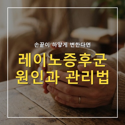 레이노증후군 원인과 생활 관리 4가지, 병원 가야 할 기준