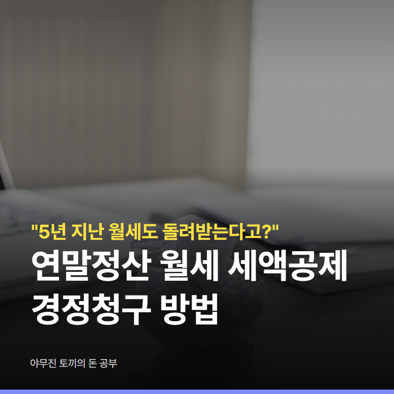 "5년 지난 월세도 돌려받는다고?" 연말정산 월세 세액공제 경정청구 방법