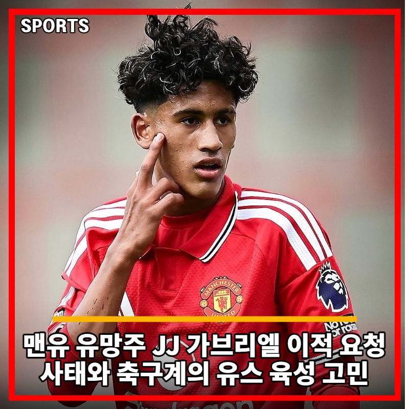 맨유 유망주 JJ 가브리엘 이적 요청 사태와 축구계의 유스 육성 고민