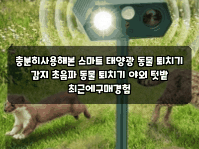 충분히사용해본 스마트 태양광 동물 퇴치기 감지 초음파 동물 퇴치기 야외 텃밭 최근에구매....